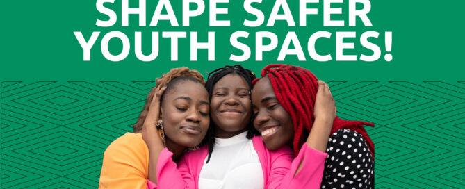Three young African women smiling and hugging closely with their eyes closed, showing warmth and support, set against a green background with the text “SHAPE SAFER YOUTH SPACES”
